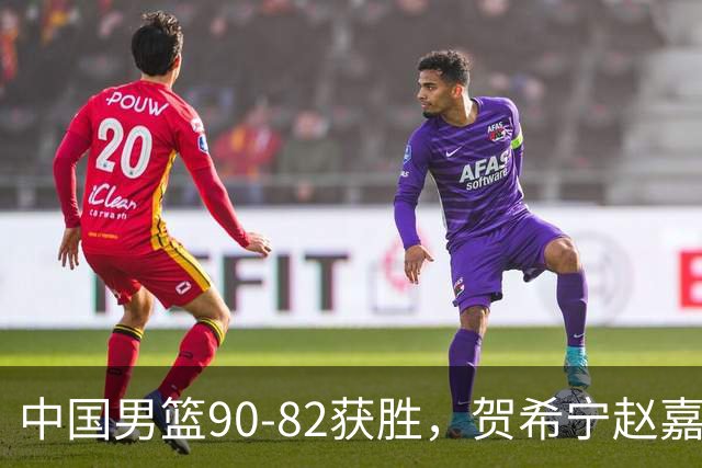 中国男篮90-82获胜，贺希宁赵嘉义爆发，三大退步明显，高诗岩官宣离队