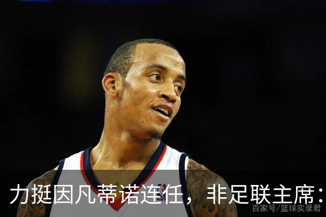 力挺因凡蒂诺连任，非足联主席：我很欣赏他对非洲的支持