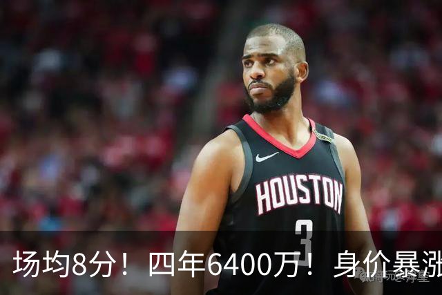 场均8分！四年6400万！身价暴涨！又是阴阳合同？