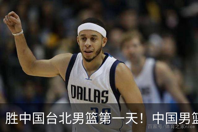 胜中国台北男篮第一天！中国男篮收2好消息，郭士强赛后灵魂发言