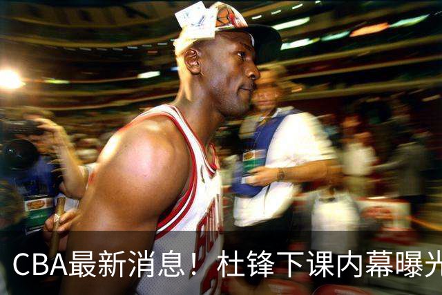 CBA最新消息！杜锋下课内幕曝光，杨毅曝有球员装病拒绝国家队，朱旭航离开新疆