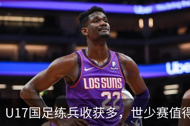 U17国足练兵收获多，世少赛值得期待