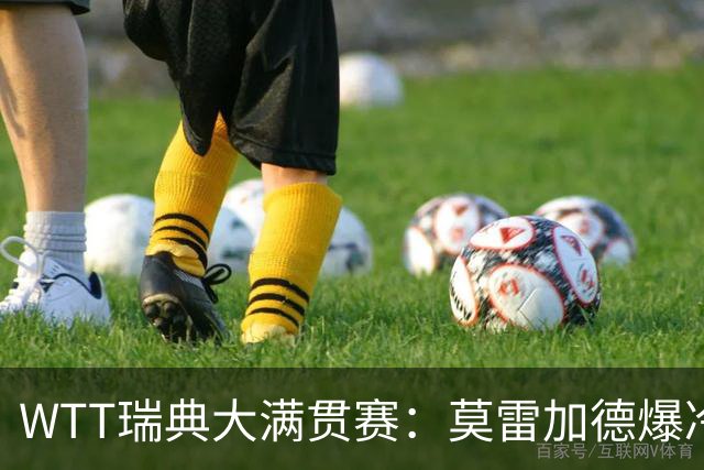 WTT瑞典大满贯赛：莫雷加德爆冷出局无缘卫冕，0-3遭奥恰洛夫横扫